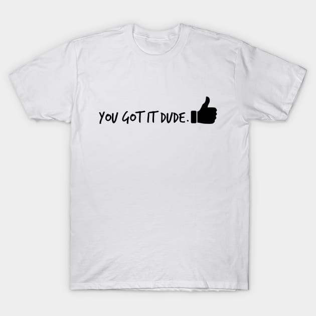 You Got it Dude T-Shirt by alliejoy224